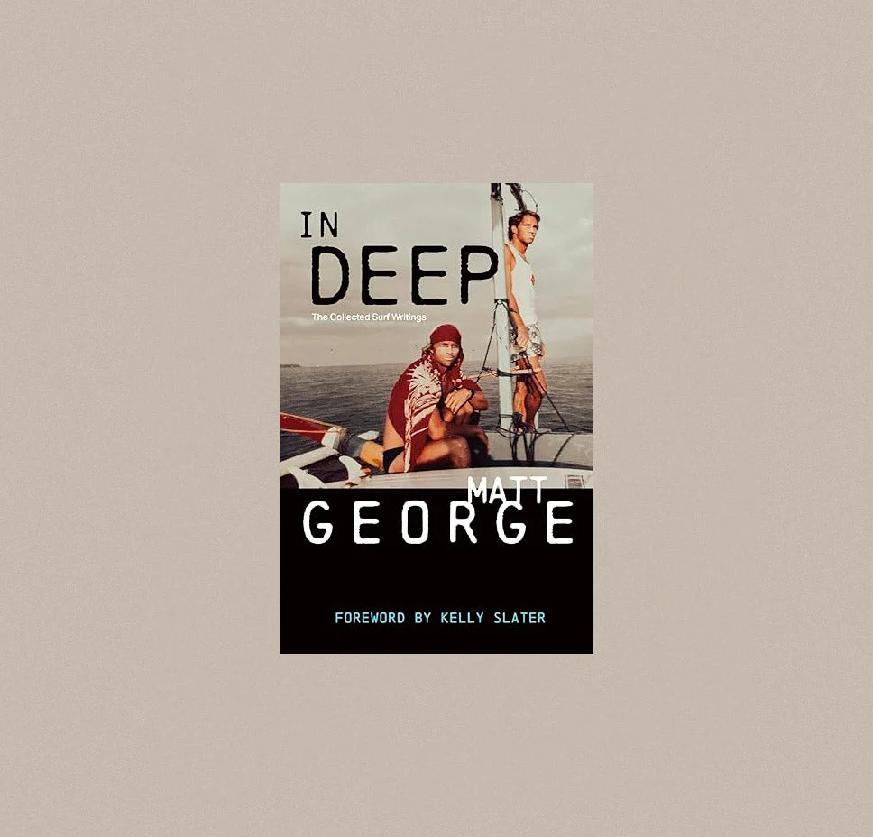 In Deep: The Collected Surf Writings by Matt George